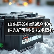 山东阳谷电缆试产400吨光纤预制棒 技术填补省内空白（图4）