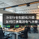 冶金行业智能化升级，如何打造高效电气连接方案？（图4）