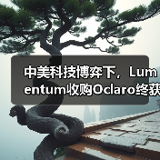 中美科技博弈下，Lumentum收购Oclaro终获中国批准（图2）