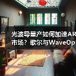 光波导量产如何加速AR市场？歌尔与WaveOptics携手突破技术瓶颈（图1）
