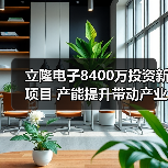 立隆电子8400万投资新项目 产能提升带动产业升级（图2）