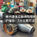 贵州流体设备选购与维护指南：5大实用方法解决常见难题